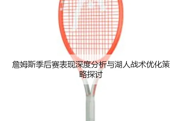 詹姆斯季后赛表现深度分析与湖人战术优化策略探讨