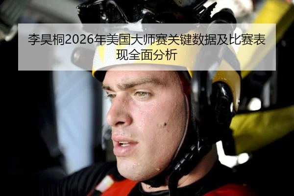 李昊桐2026年美国大师赛关键数据及比赛表现全面分析