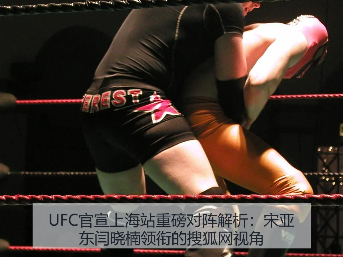 UFC官宣上海站重磅对阵解析：宋亚东闫晓楠领衔的视角